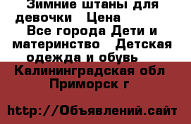 Зимние штаны для девочки › Цена ­ 1 500 - Все города Дети и материнство » Детская одежда и обувь   . Калининградская обл.,Приморск г.